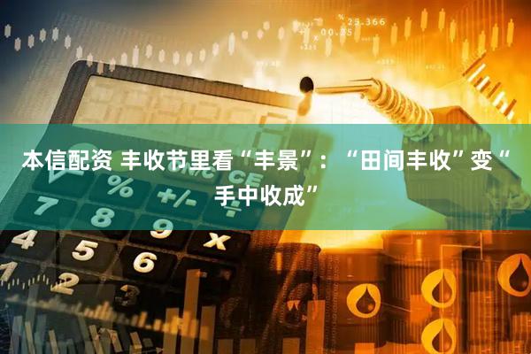 本信配资 丰收节里看“丰景”：“田间丰收”变“手中收成”