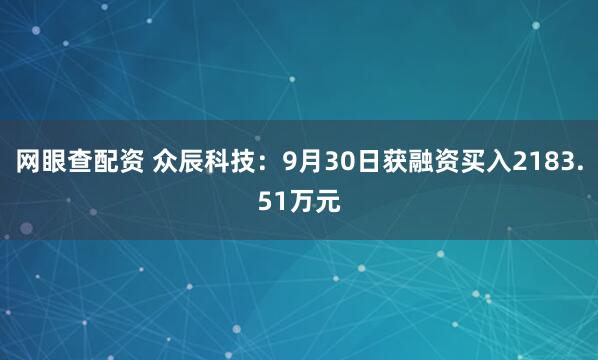 网眼查配资 众辰科技：9月30日获融资买入2183.51万元