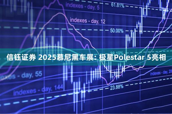 信钰证券 2025慕尼黑车展: 极星Polestar 5亮相
