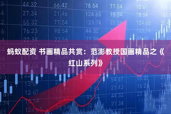 蚂蚁配资 书画精品共赏：范澎教授国画精品之《红山系列》