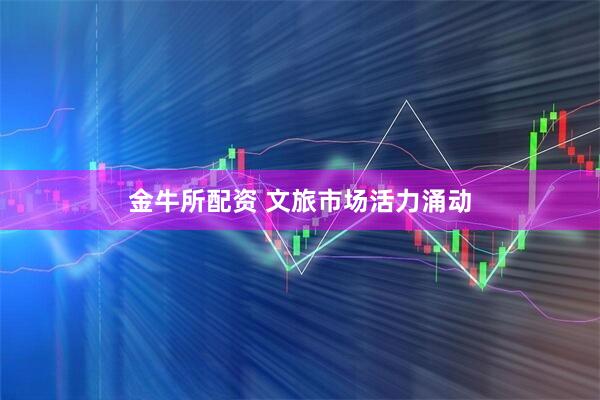 金牛所配资 文旅市场活力涌动