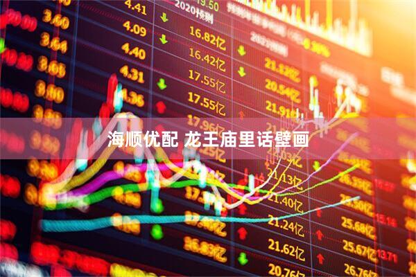 海顺优配 龙王庙里话壁画