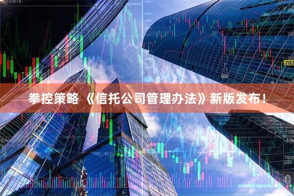 拳控策略 《信托公司管理办法》新版发布！