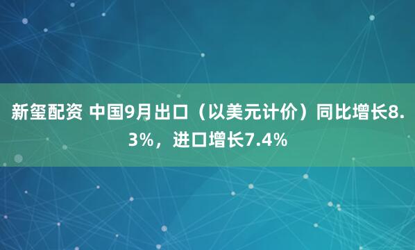 新玺配资 中国9月出口（以美元计价）同比增长8.3%，进口增长7.4%